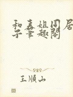 和表姐同居的日子笔趣阁