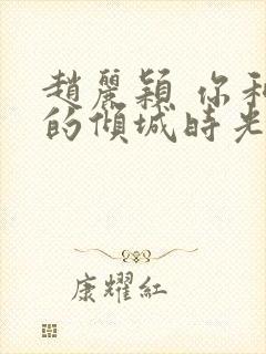 赵丽颖 你和我的倾城时光