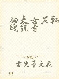 胸大女友韩国在线观看