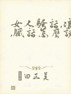 女人骚话,浪话,脏话怎么说