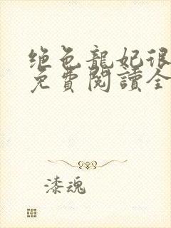 绝色龙妃很嚣张免费阅读全文