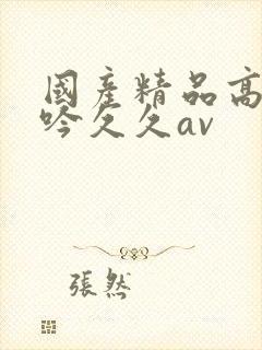 国产精品高潮呻吟久久av封面