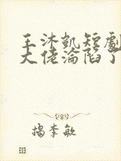 王沐凯短剧禁欲大佬沦陷了