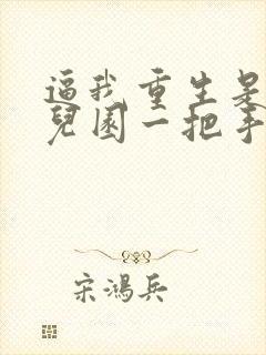 逼我重生是吧幼儿园一把手在线阅读免费