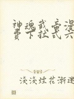 神魂武帝漫画免费下拉式六漫画6漫画六漫画