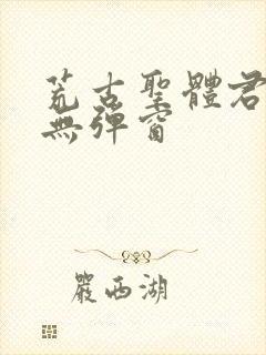 荒古圣体君逍遥无弹窗