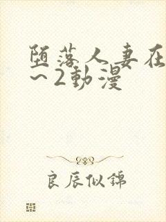 堕落人妻在线1～2动漫