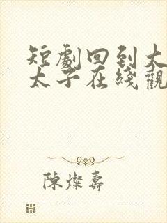 短剧回到大秦当太子在线观看