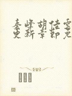 秦峰胡佳云最新更新章节免费阅读封面