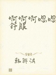 啊啊啊嗯嗯嗯好舒服