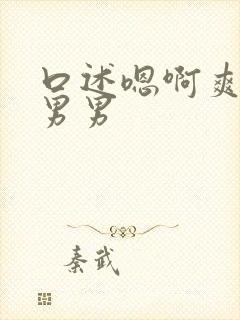 口述嗯啊爽操要男男封面