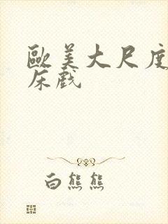 欧美大尺度激情床戏