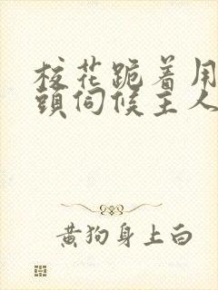 校花跪着用贱奶头伺候主人的小说