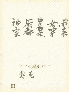神厨农女,我全家都是穿来的小说免费