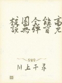 校园全能高手小说无弹窗免费阅读