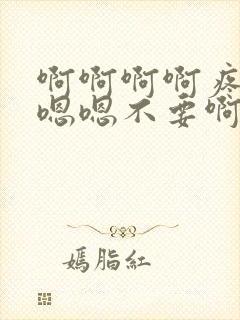 啊啊啊啊疼轻点嗯嗯不要啊