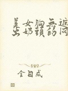 美女胸无遮挡露出奶头的网站