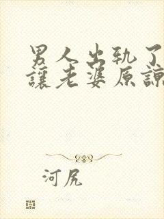 男人出轨了怎么让老婆原谅