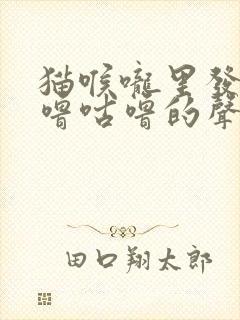 猫喉咙里发出咕噜咕噜的声音