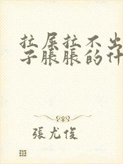 拉屎拉不出来肚子胀胀的什么原因