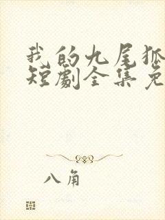 我的九尾狐老婆短剧全集免费观看