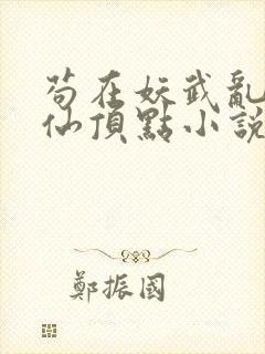 苟在妖武乱世修仙顶点小说无弹窗