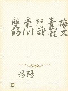 双豪门青梅竹马的1v1甜宠文