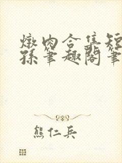 炖肉合集短篇爷孙笔趣阁笔趣阁