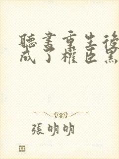 听书重生后,她成了权臣黑月光