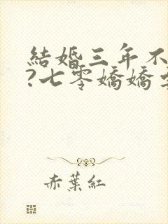 结婚三年不回家?七零娇娇要离婚全文