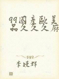 99国产欧美精品久久久麻豆