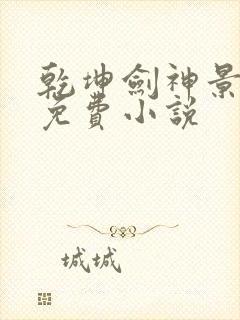 乾坤剑神景言 免费小说