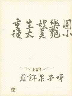 重生娱乐圈:影后太美艳小说