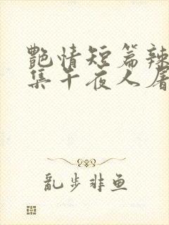 艳情短篇辣文合集午夜人屠
