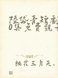 陆岱青短剧第40集免费观看