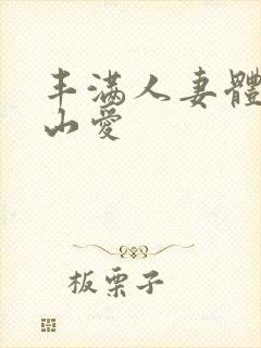 丰满人妻体验佐山爱