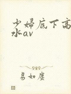 少妇底下高潮喷水av