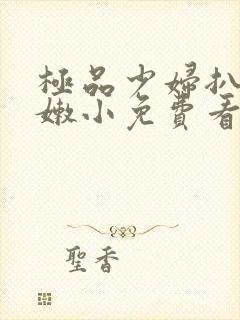 极品少妇扒开粉嫩小免费看