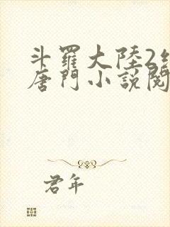 斗罗大陆2绝世唐门小说阅读