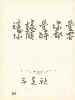 这样爱你爱你爱你随时都要一起