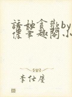 诱她贪欢by顾侬笔趣阁小说免费阅读