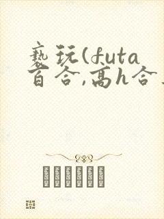 亵玩(futa百合,高h合集)