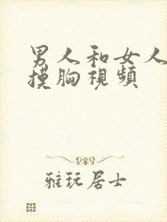 男人和女人亲吻摸胸视频