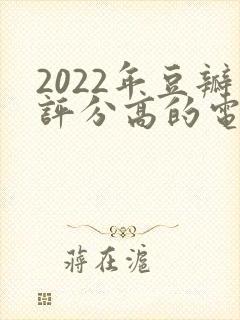 2022年豆瓣评分高的电视剧排行榜