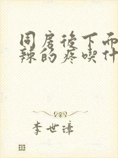 同房后下面火辣辣的疼吃什么药能好