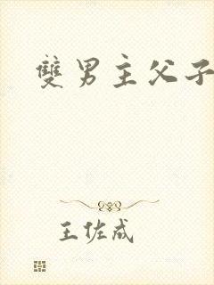 双男主父子双性