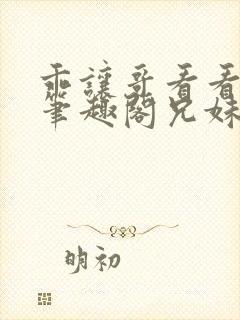 乖让哥看看by笔趣阁兄妹裴