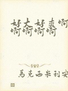 好大好爽啊啊啊啊啊啊啊