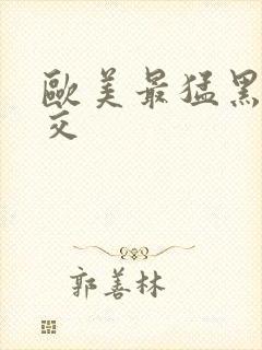 欧美最猛黑人猛交