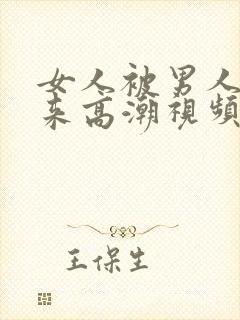 女人被男人添出来高潮视频